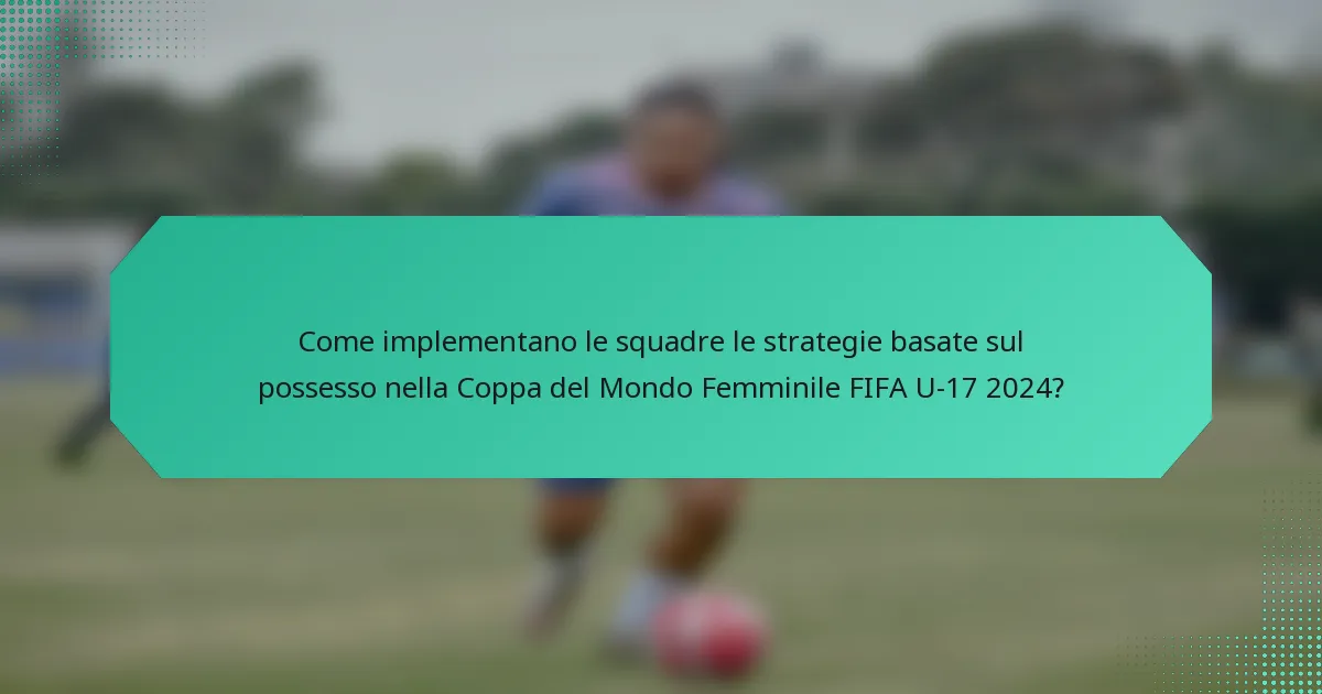 Come implementano le squadre le strategie basate sul possesso nella Coppa del Mondo Femminile FIFA U-17 2024?