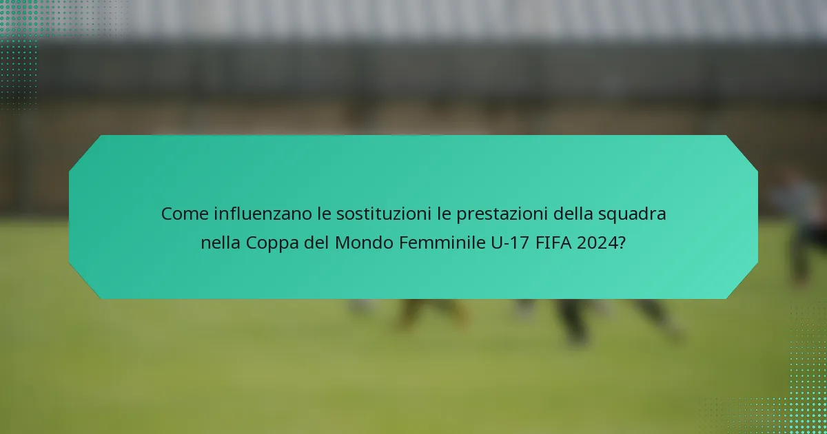 Come influenzano le sostituzioni le prestazioni della squadra nella Coppa del Mondo Femminile U-17 FIFA 2024?