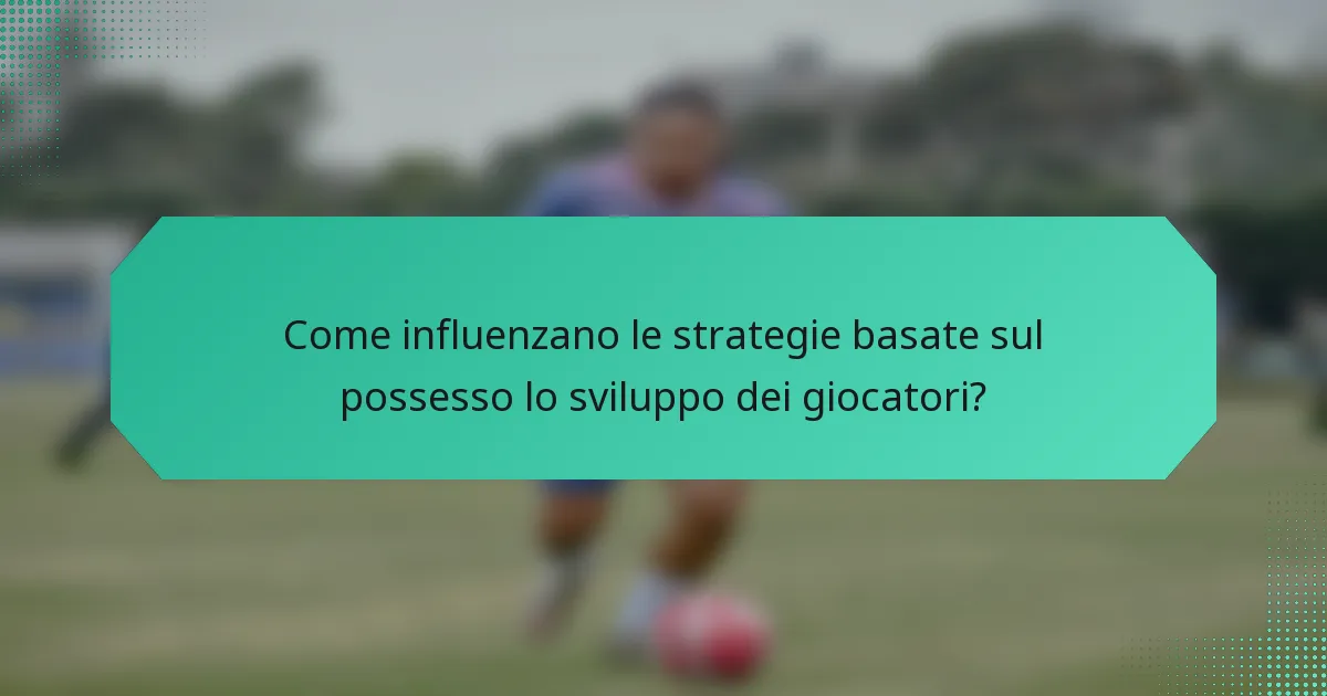 Come influenzano le strategie basate sul possesso lo sviluppo dei giocatori?