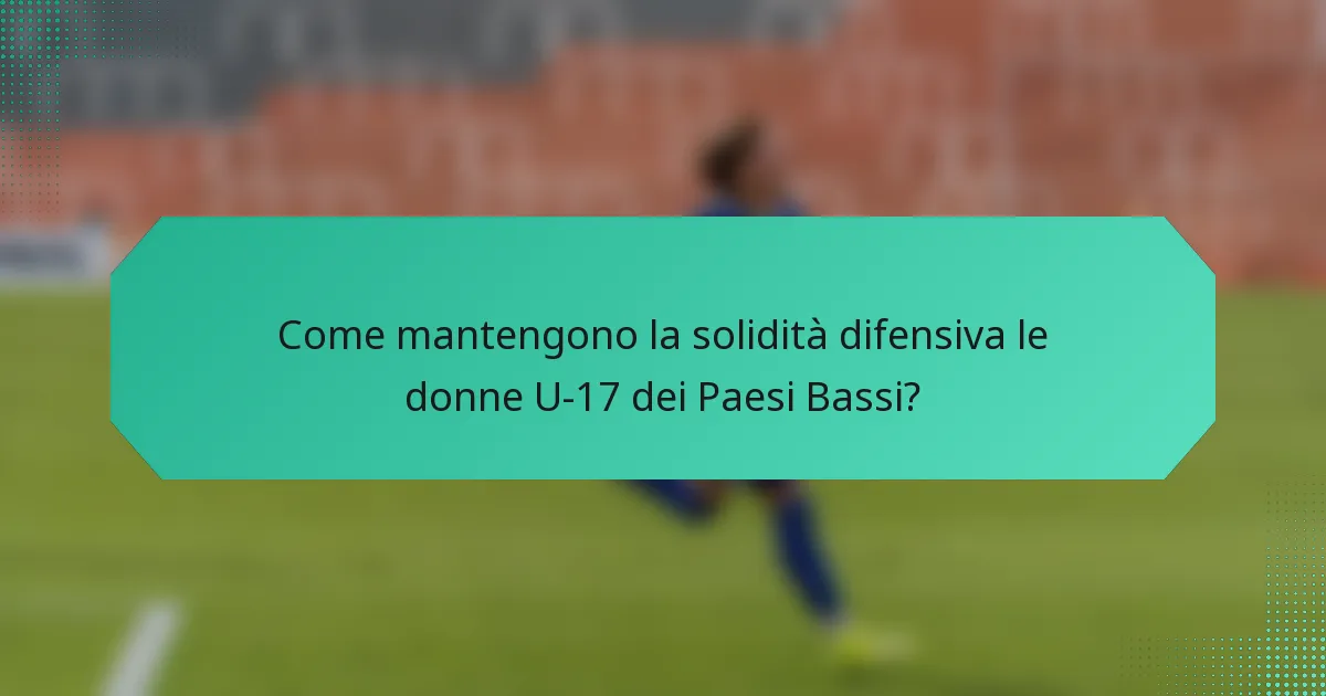 Come mantengono la solidità difensiva le donne U-17 dei Paesi Bassi?