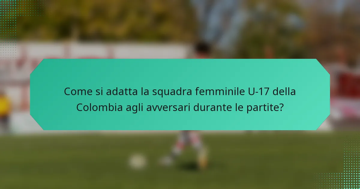 Come si adatta la squadra femminile U-17 della Colombia agli avversari durante le partite?
