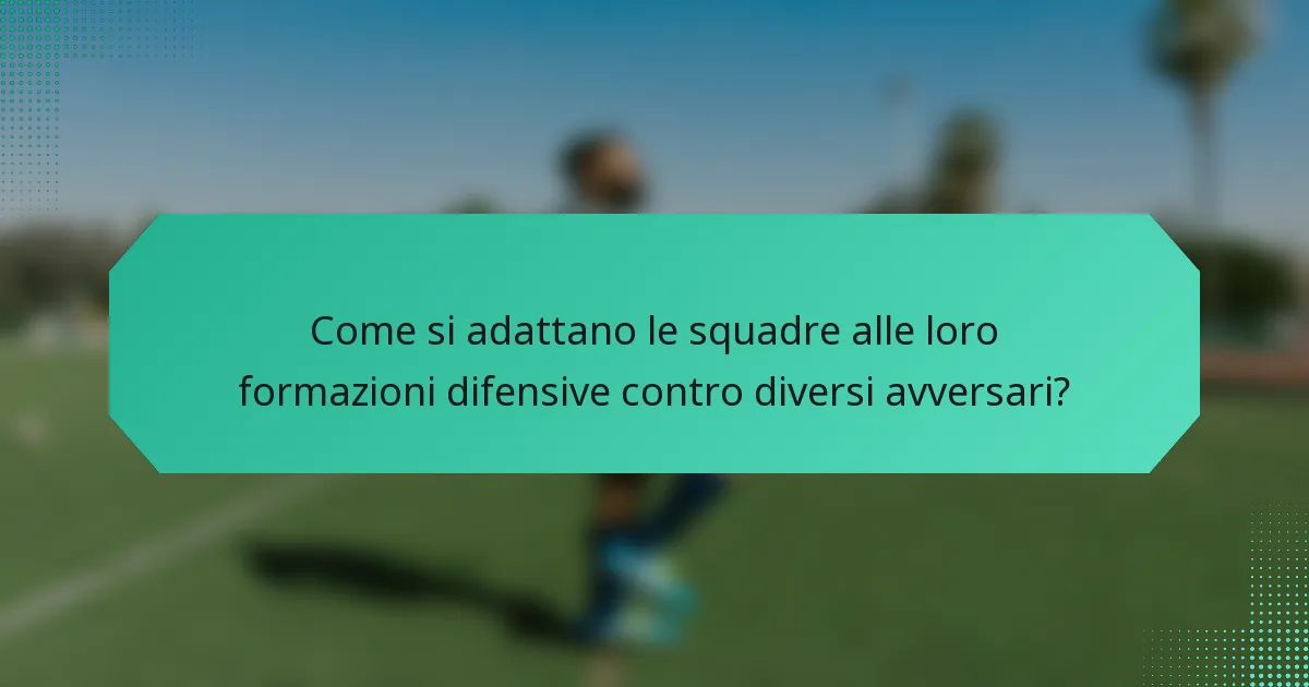 Come si adattano le squadre alle loro formazioni difensive contro diversi avversari?