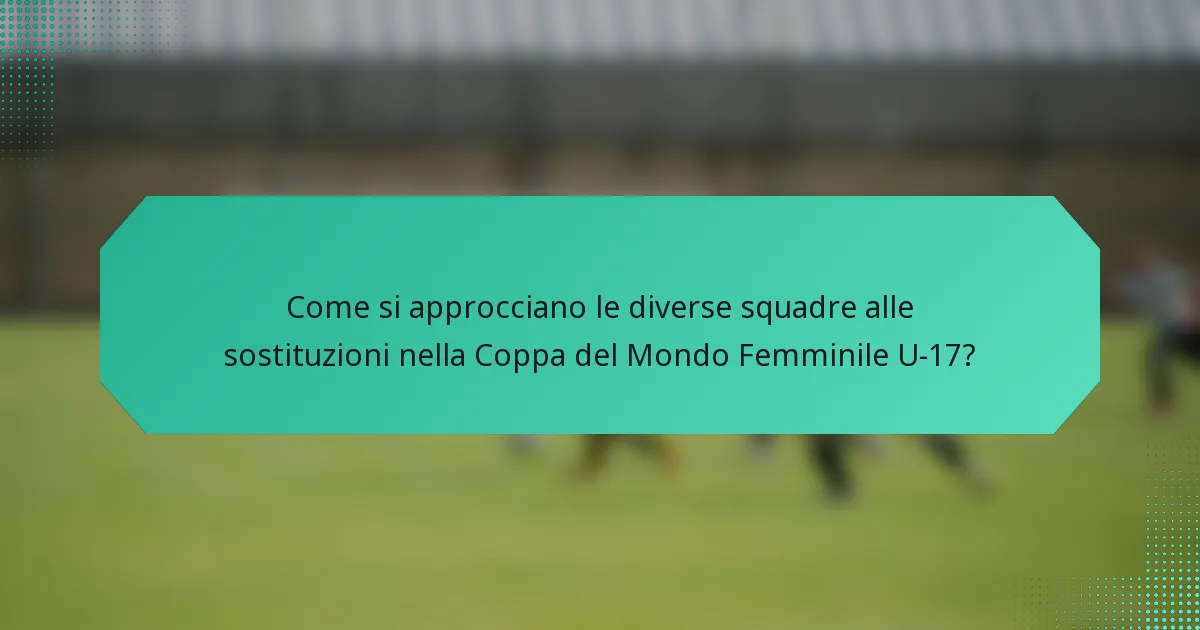Come si approcciano le diverse squadre alle sostituzioni nella Coppa del Mondo Femminile U-17?