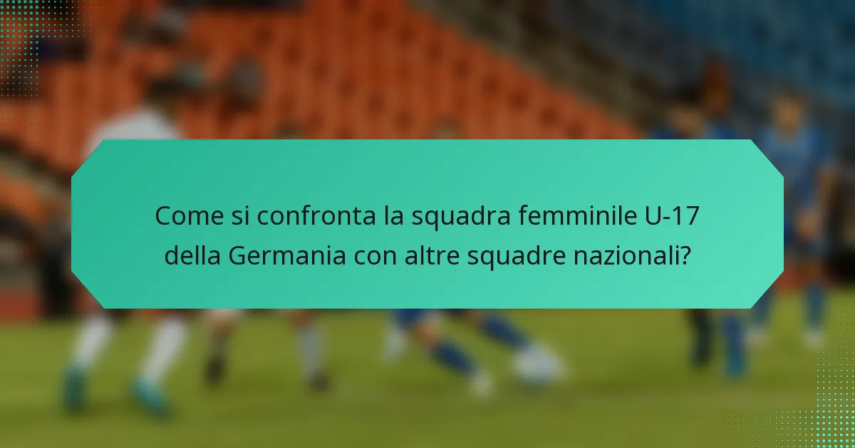 Come si confronta la squadra femminile U-17 della Germania con altre squadre nazionali?