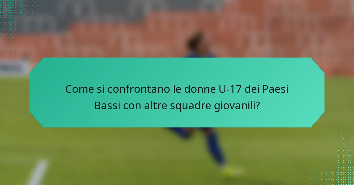Come si confrontano le donne U-17 dei Paesi Bassi con altre squadre giovanili?