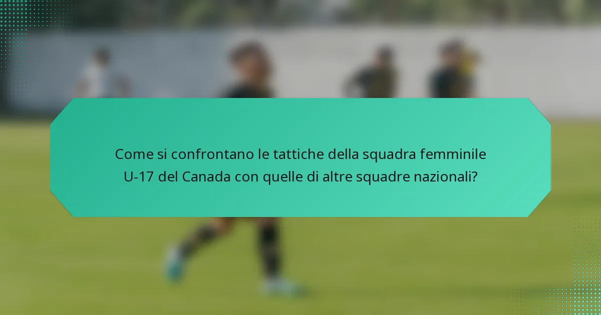 Come si confrontano le tattiche della squadra femminile U-17 del Canada con quelle di altre squadre nazionali?