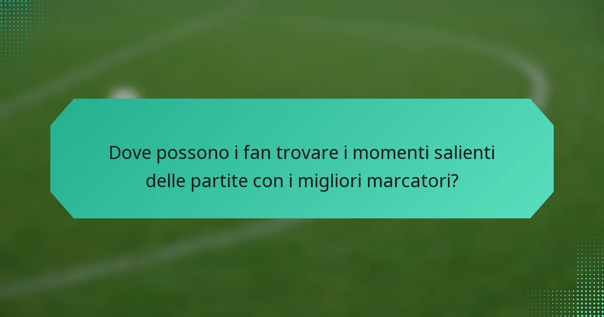 Dove possono i fan trovare i momenti salienti delle partite con i migliori marcatori?