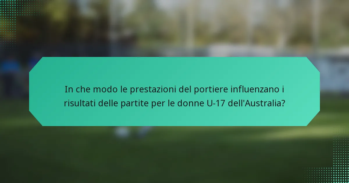 In che modo le prestazioni del portiere influenzano i risultati delle partite per le donne U-17 dell'Australia?