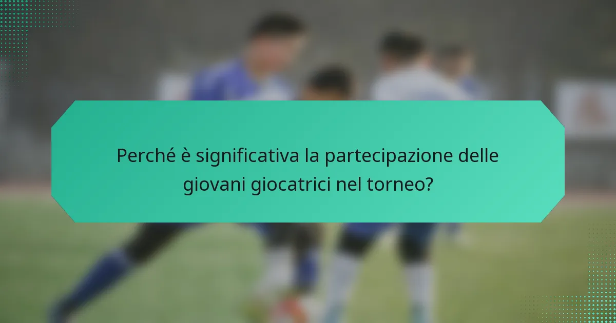 Perché è significativa la partecipazione delle giovani giocatrici nel torneo?