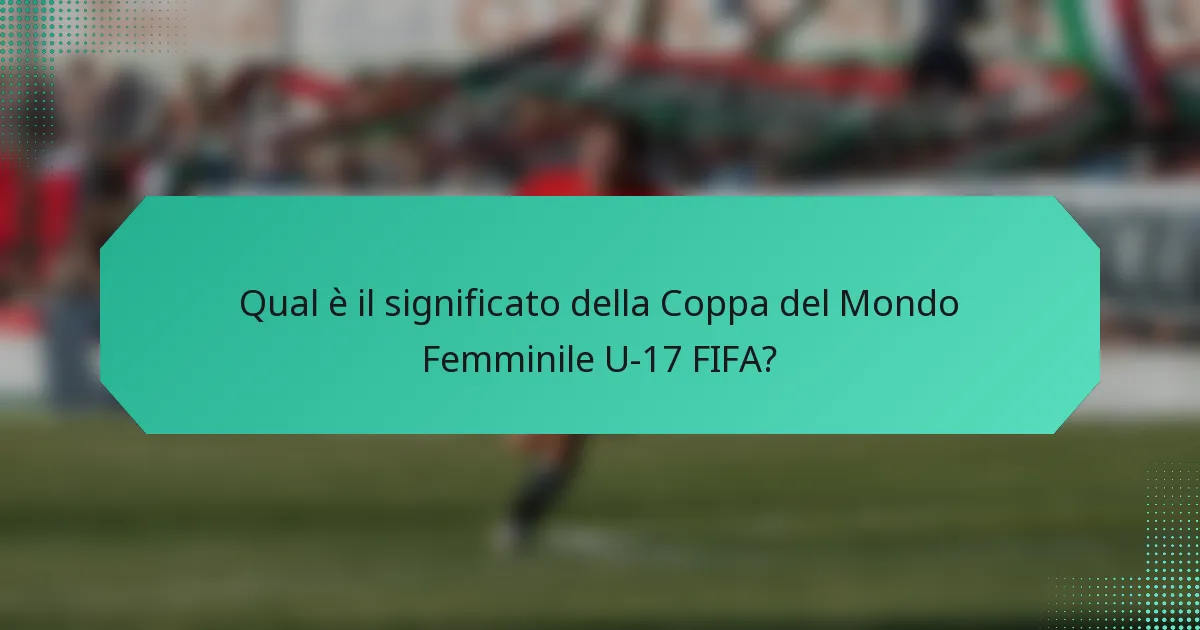 Qual è il significato della Coppa del Mondo Femminile U-17 FIFA?