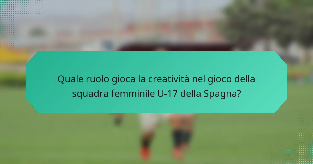 Quale ruolo gioca la creatività nel gioco della squadra femminile U-17 della Spagna?