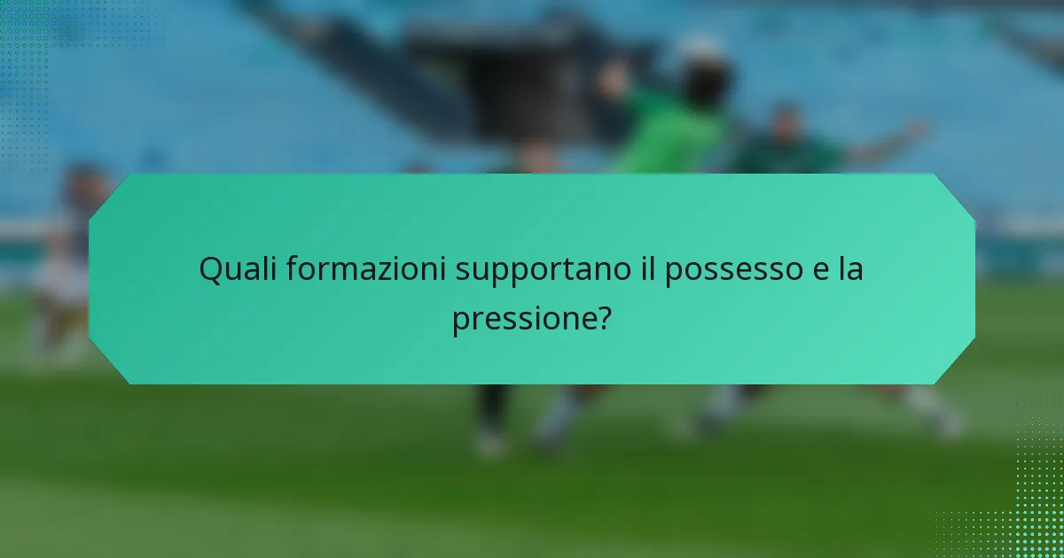 Quali formazioni supportano il possesso e la pressione?
