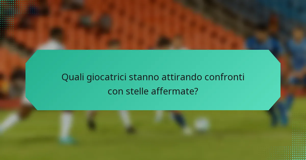 Quali giocatrici stanno attirando confronti con stelle affermate?