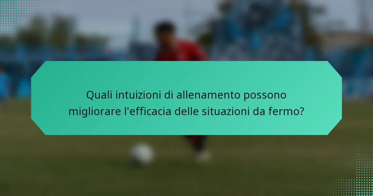 Quali intuizioni di allenamento possono migliorare l'efficacia delle situazioni da fermo?