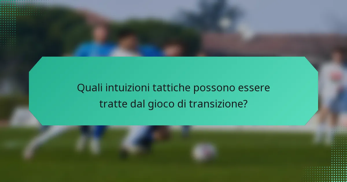 Quali intuizioni tattiche possono essere tratte dal gioco di transizione?