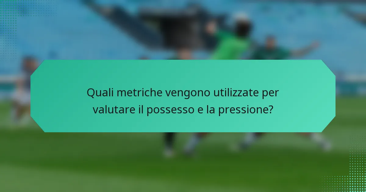 Quali metriche vengono utilizzate per valutare il possesso e la pressione?