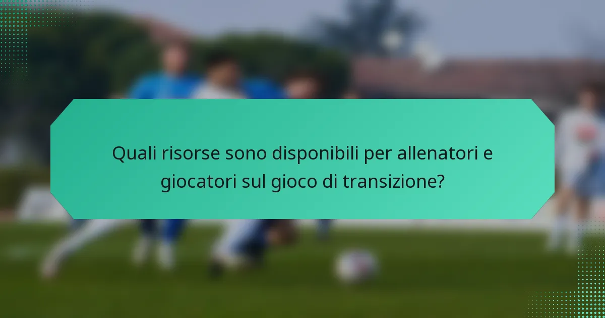 Quali risorse sono disponibili per allenatori e giocatori sul gioco di transizione?