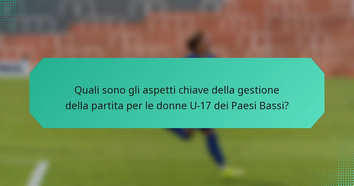 Quali sono gli aspetti chiave della gestione della partita per le donne U-17 dei Paesi Bassi?