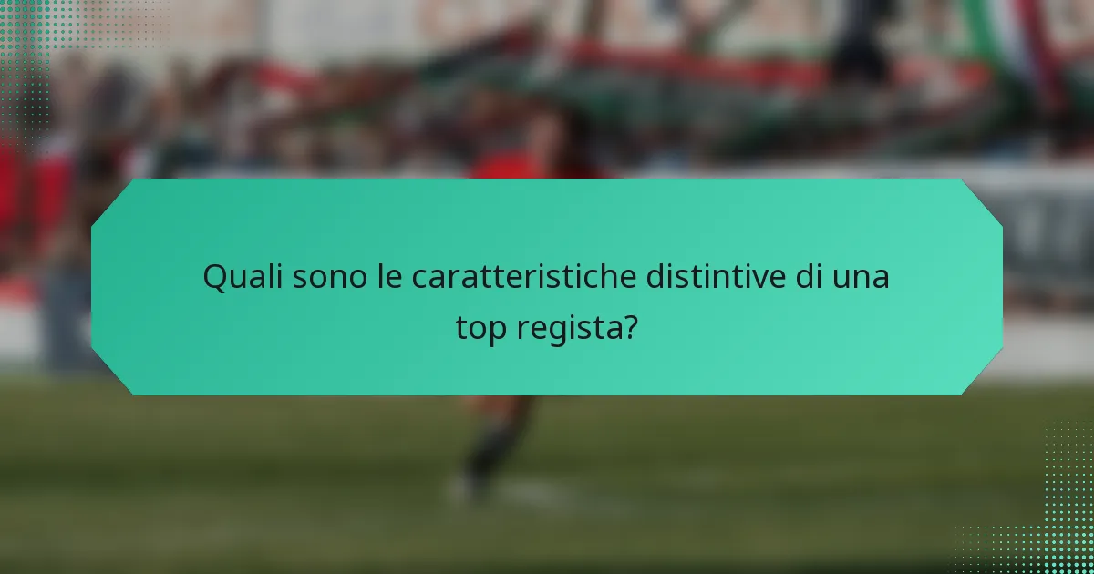Quali sono le caratteristiche distintive di una top regista?