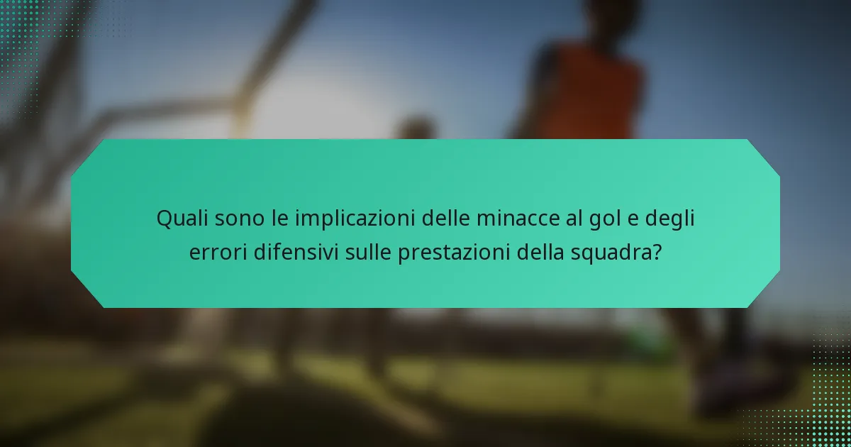 Quali sono le implicazioni delle minacce al gol e degli errori difensivi sulle prestazioni della squadra?