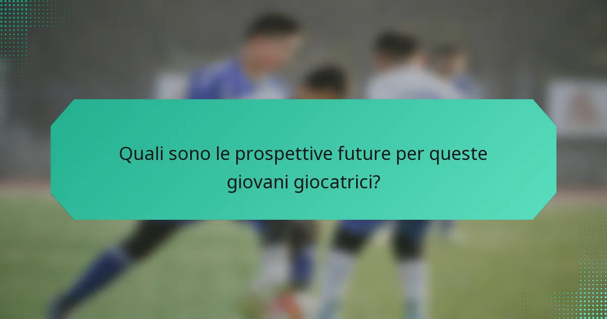 Quali sono le prospettive future per queste giovani giocatrici?