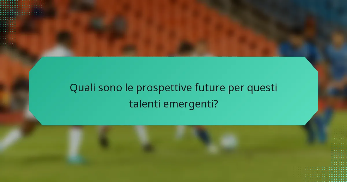 Quali sono le prospettive future per questi talenti emergenti?