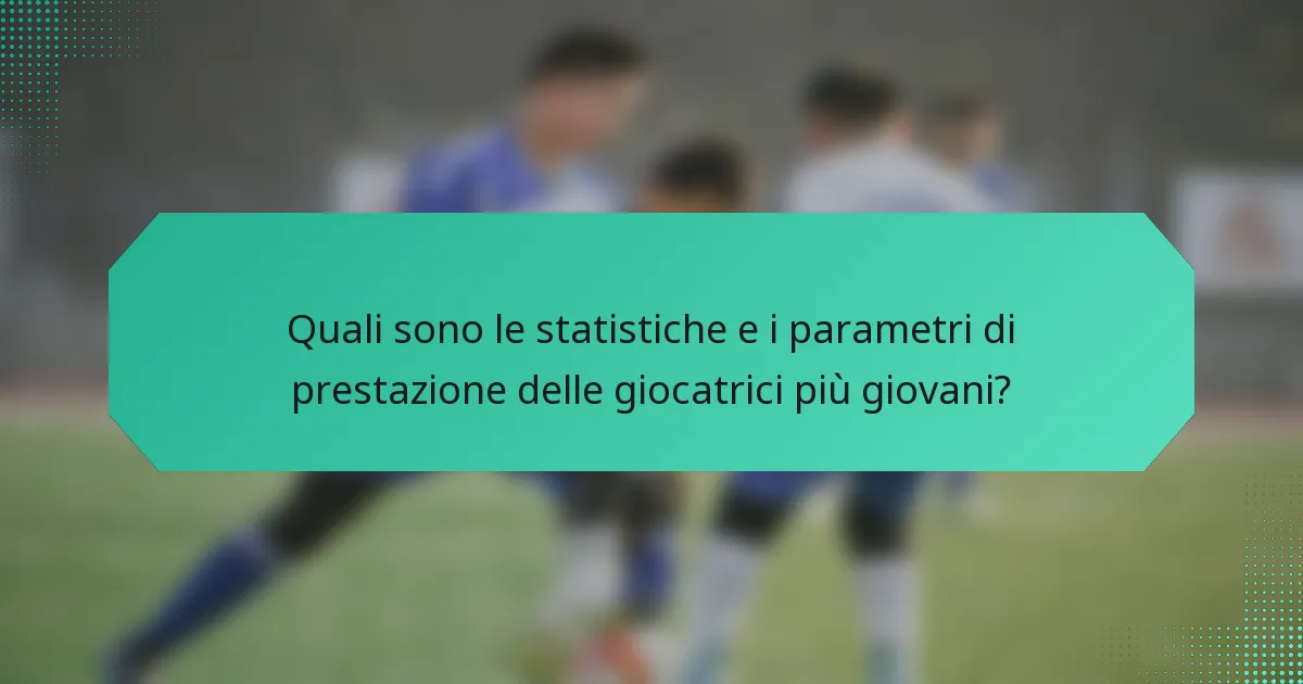 Quali sono le statistiche e i parametri di prestazione delle giocatrici più giovani?