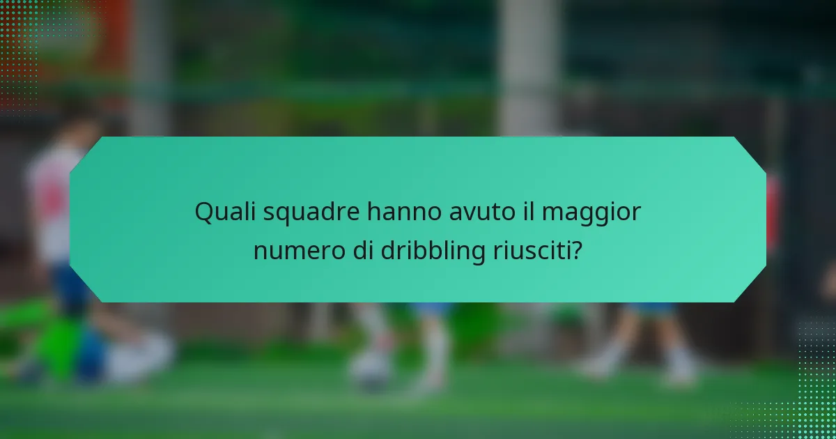 Quali squadre hanno avuto il maggior numero di dribbling riusciti?