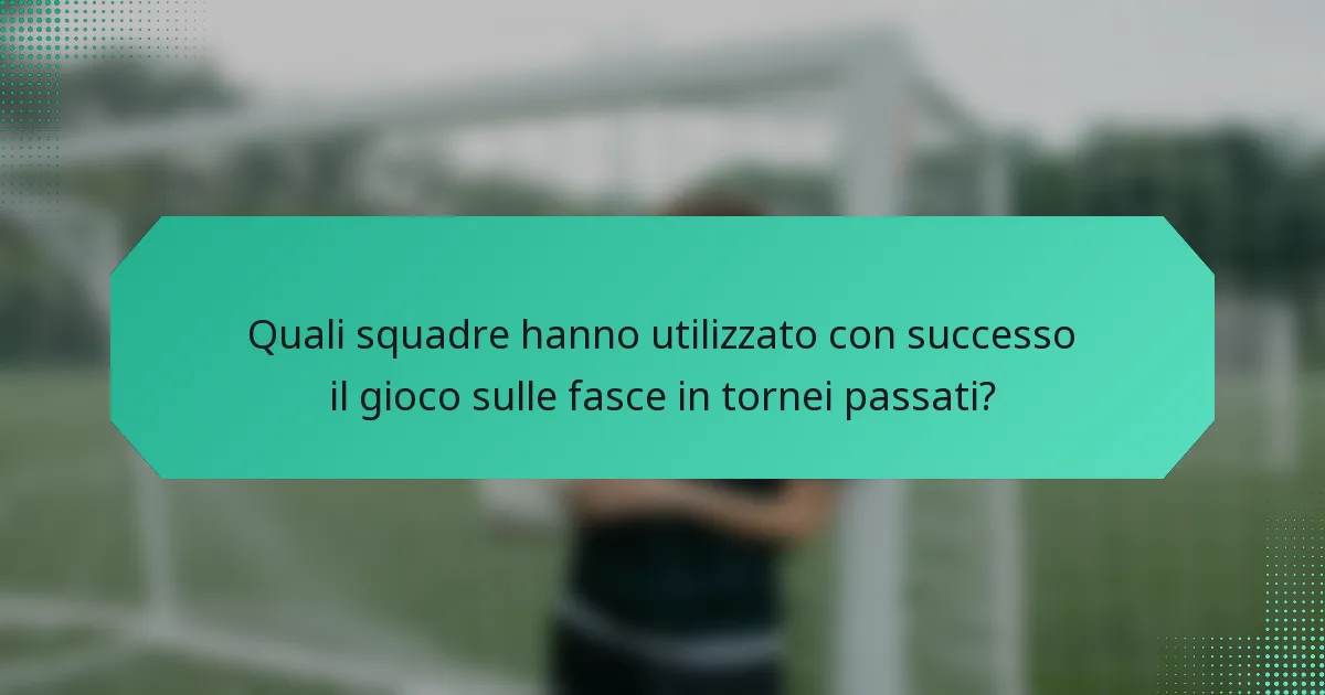 Quali squadre hanno utilizzato con successo il gioco sulle fasce in tornei passati?