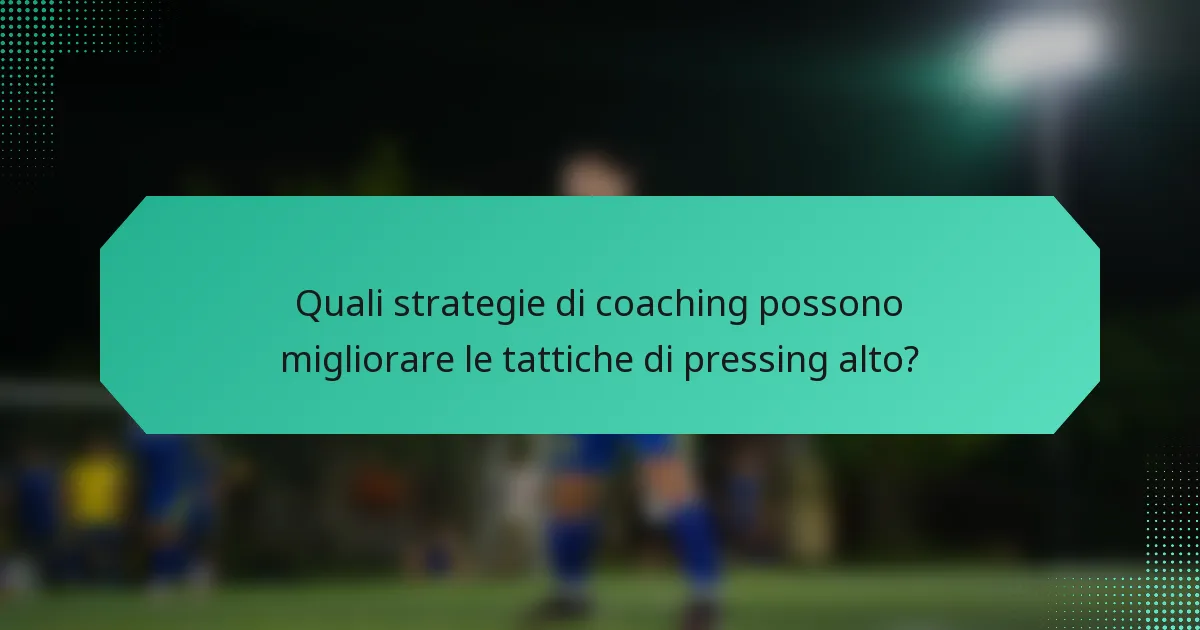 Quali strategie di coaching possono migliorare le tattiche di pressing alto?